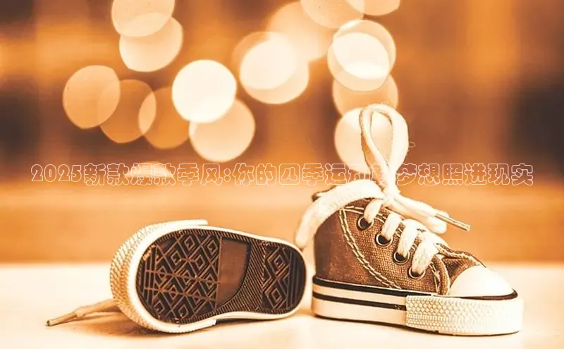 2025新款爆款季风:你的四季运动鞋梦想照进现实
