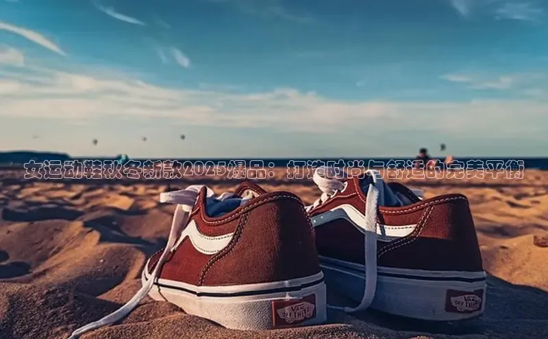 女运动鞋秋冬新款2025爆品：打造时尚与舒适的完美平衡